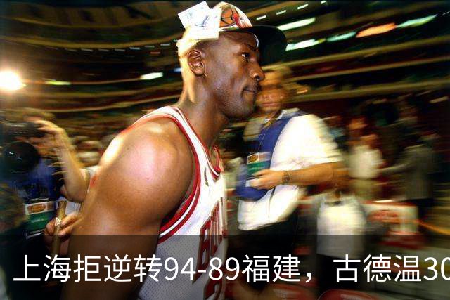 上海拒逆转94-89福建，古德温30+11，哈姆雷特26分