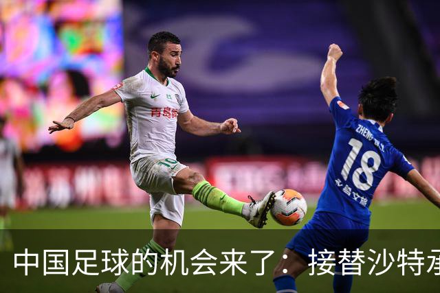 中国足球的机会来了：接替沙特承办亚洲杯，挽回因疫情给中国足球带来的损失