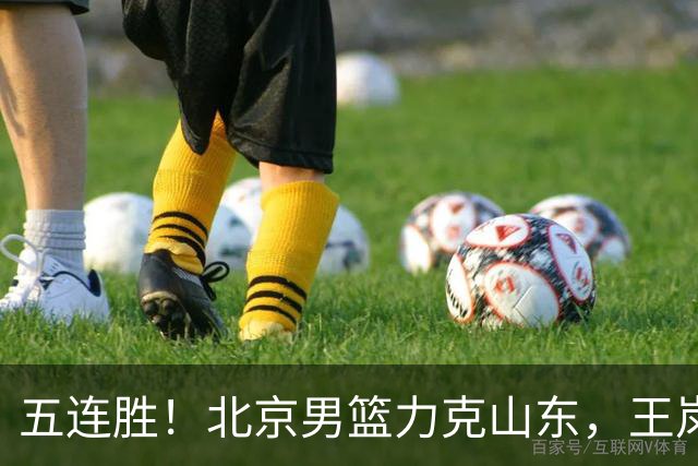 五连胜！北京男篮力克山东，王岚嵚20+8+4陶汉林12+7，周琦13+13陈盈骏16分