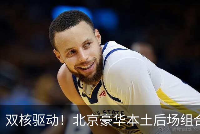 双核驱动！北京豪华本土后场组合 得分+组织轮番发挥