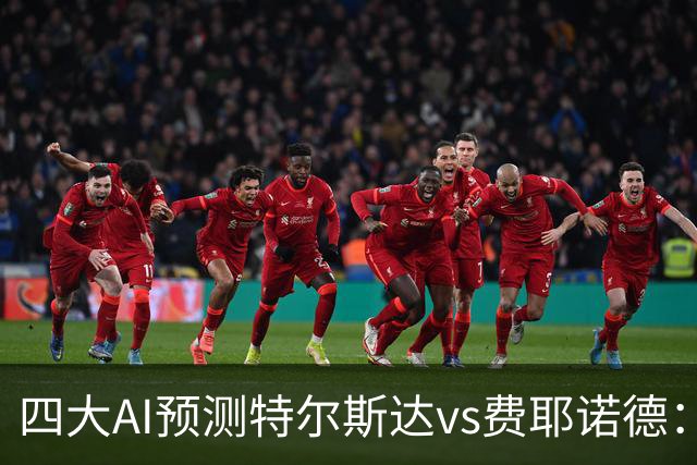 四大AI预测特尔斯达vs费耶诺德：一致看好客胜，净胜两球可期