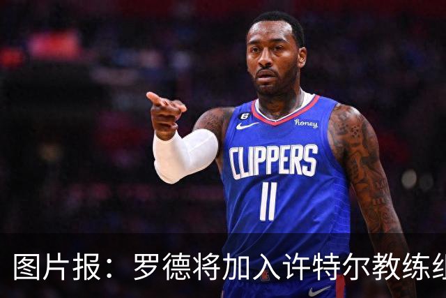 图片报：罗德将加入许特尔教练组，本周末首次亮相