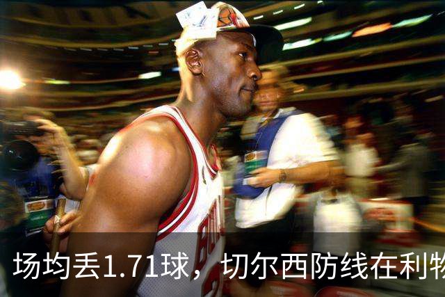 场均丢1.71球，切尔西防线在利物浦面前撑得住吗