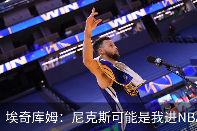 埃奇库姆：尼克斯可能是我进NBA后交手最多的球队 布伦森非常难防