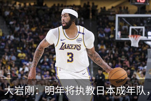 大岩刚：明年将执教日本成年队，我想球员会很好地展现自己