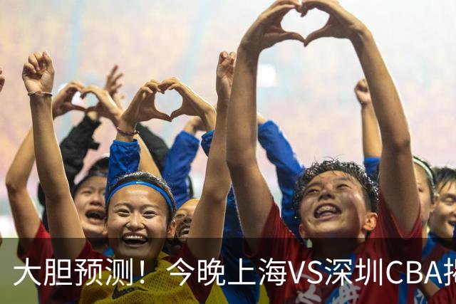 大胆预测！今晚上海VS深圳CBA揭幕战,上海会大胜，原因有3点