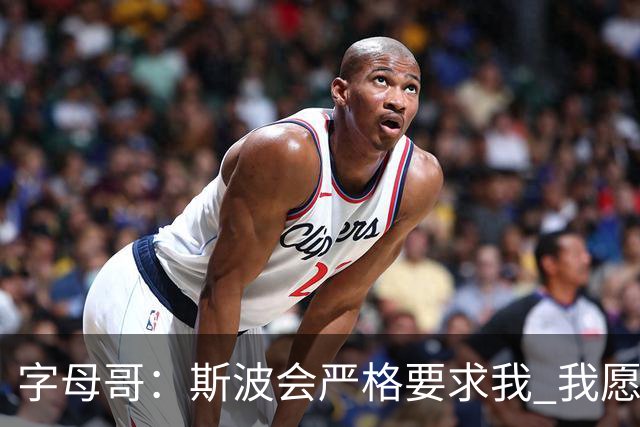 字母哥：斯波会严格要求我 我愿意听从他的指引