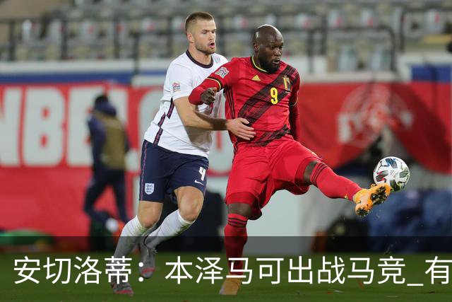 安切洛蒂：本泽马可出战马竞 有能力赢得西甲冠军