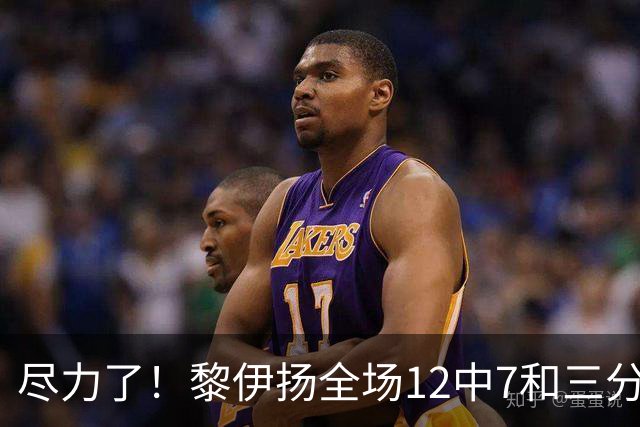 尽力了！黎伊扬全场12中7&三分6中3 拿下21分3助1断&正负值+10