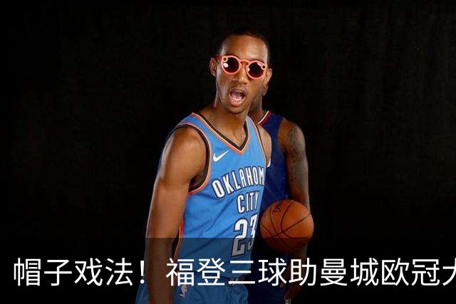 帽子戏法！福登三球助曼城欧冠大胜雅典AEK