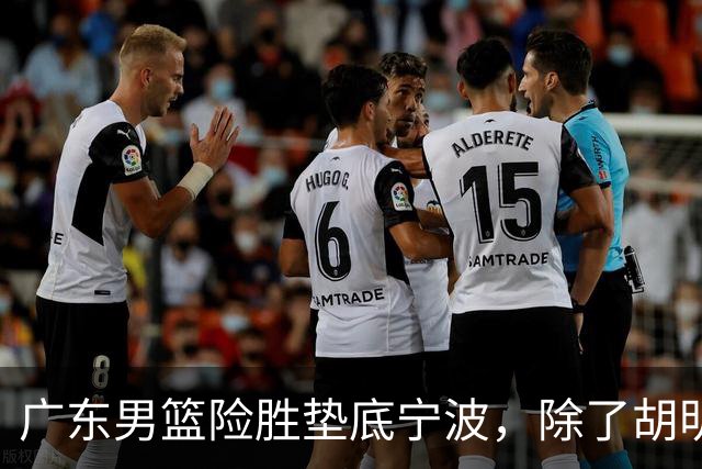 广东男篮险胜垫底宁波，除了胡明轩周鹏，其他本土球员还在梦游？