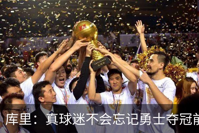 库里：真球迷不会忘记勇士夺冠前的艰难岁月 第18赛季更珍惜当下