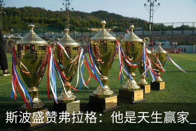 斯波盛赞弗拉格：他是天生赢家 比赛风格就像自然力量般不可阻挡