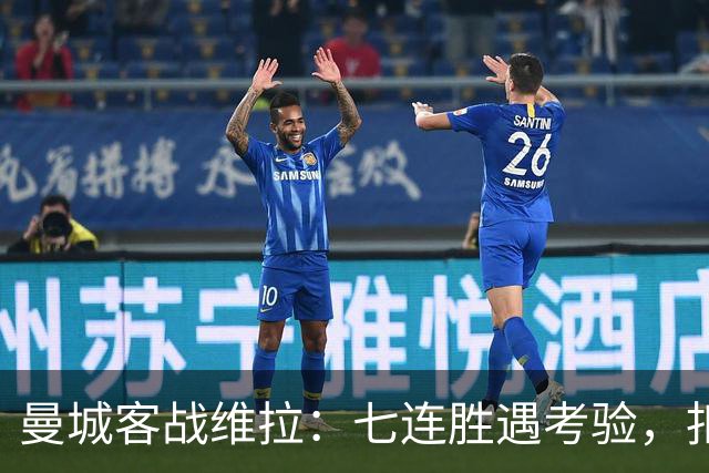 曼城客战维拉：七连胜遇考验，扣分传闻下如何自证