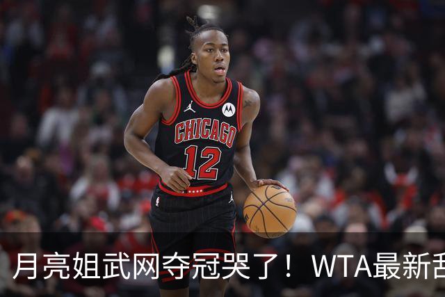 月亮姐武网夺冠哭了！WTA最新乱套：1人飙升121位 郑钦文保持不变
