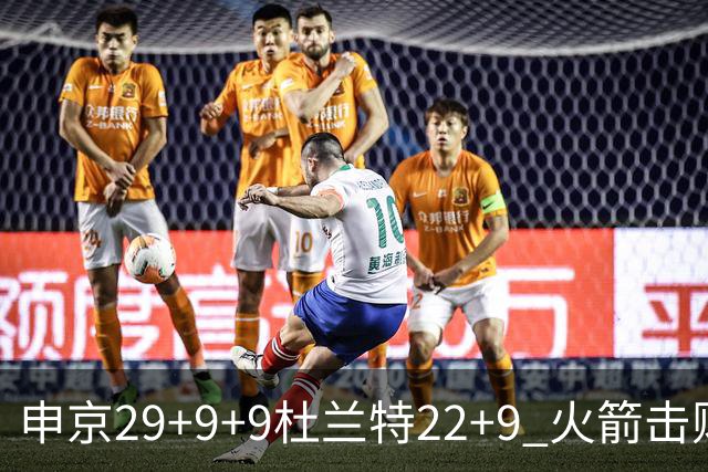 申京29+9+9杜兰特22+9 火箭击败老鹰4连胜