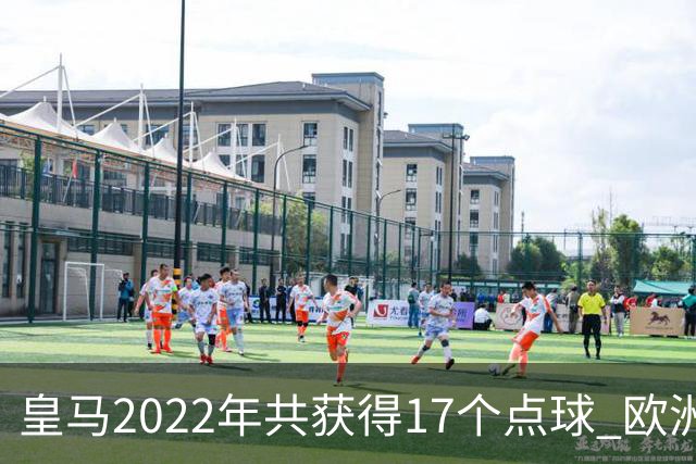 皇马2022年共获得17个点球 欧洲获点球最多