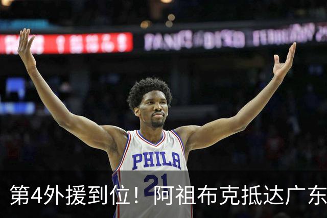 第4外援到位！阿祖布克抵达广东，联手徐杰弗格，客战同曦或首秀