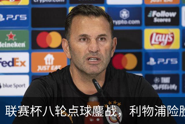 联赛杯八轮点球鏖战，利物浦险胜切尔西晋级，阿隆索弃用埃斯特旺