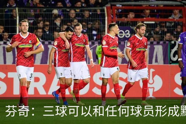 芬奇：三球可以和任何球员形成默契 他的传球能力绝对是顶级的