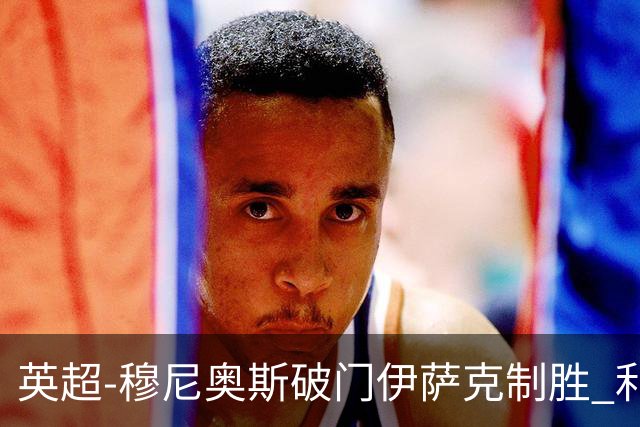 英超-穆尼奥斯破门伊萨克制胜 利物浦2-1逆转9人布伦特福德