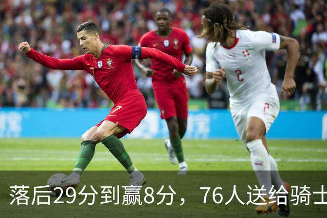 落后29分到赢8分，76人送给骑士队史最大崩盘