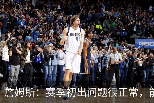 詹姆斯：赛季初出问题很正常，能解决才是好球队