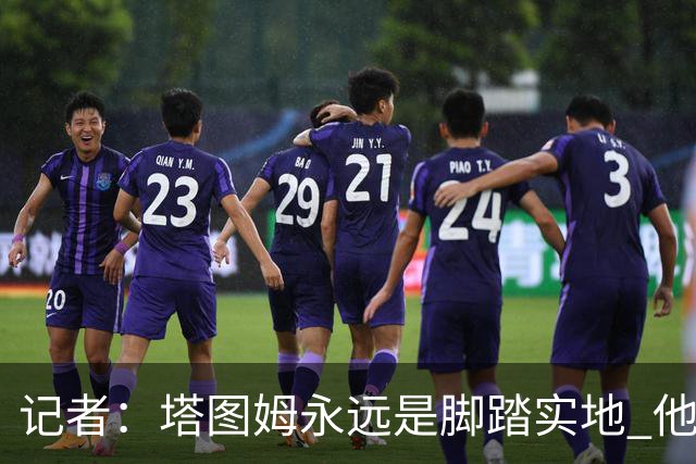 记者：塔图姆永远是脚踏实地 他的一切都是他自己拼出来的