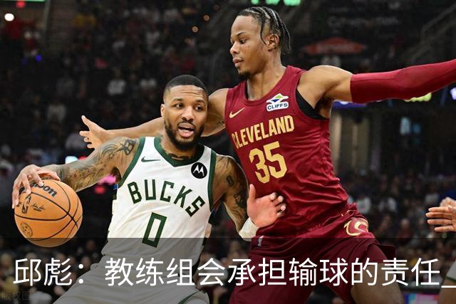 邱彪：教练组会承担输球的责任 我问心无愧 可以接受一切结果