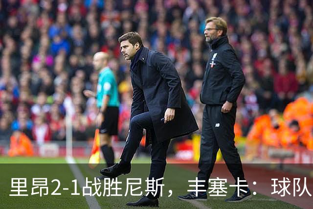 里昂2-1战胜尼斯，丰塞卡：球队在精神层面更强了