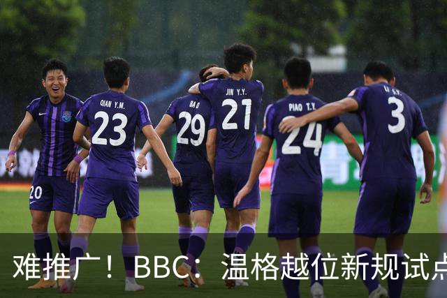 难推广！BBC：温格越位新规试点1年褒贬不一，进球增加但防线后移