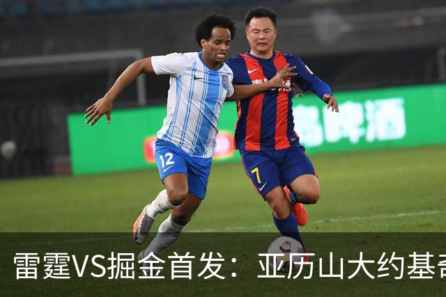 雷霆VS掘金首发：亚历山大约基奇MVP对决 穆雷戈登VS杰伦威切特