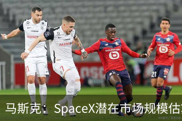 马斯克：SpaceX潜在市场规模估算错了 实际规模远超28.5万亿美元