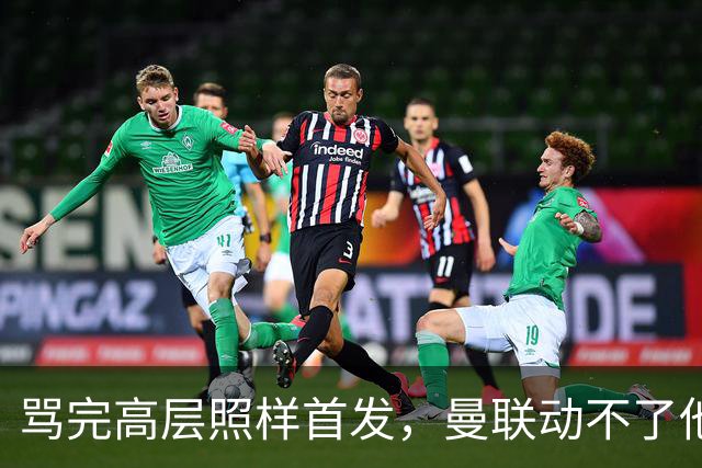 骂完高层照样首发，曼联动不了他恰恰说明他说对了