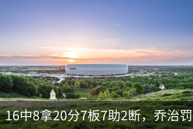 16中8拿20分7板7助2断，乔治罚球3中3正负值-2