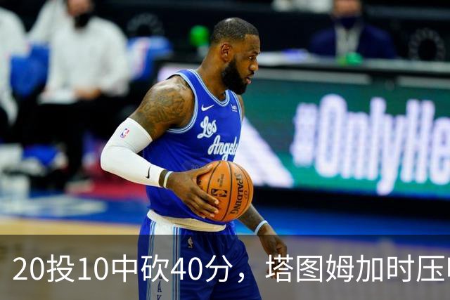20投10中砍40分，塔图姆加时压哨绝杀篮网