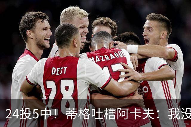 24投5中！蒂格吐槽阿卡夫：我没见过这么头铁的新秀