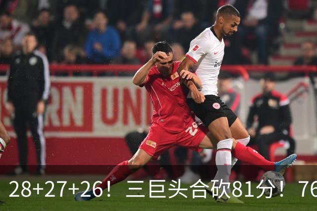 28+27+26！三巨头合砍81分！76人冲击总冠军