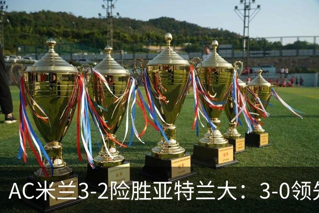 AC米兰3-2险胜亚特兰大：3-0领先遭逆转惊魂拉比奥救主