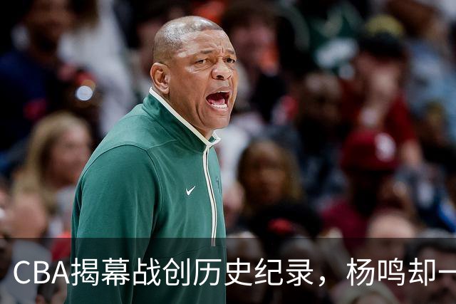 CBA揭幕战创历史纪录，杨鸣却一针见血，指出中国篮球最大问题