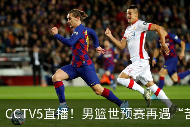 CCTV5直播！男篮世预赛再遇“苦主”，周琦顶替杨瀚森，赢球有望升小组第一